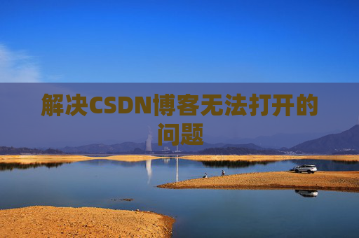 解决CSDN博客无法打开的问题 解决CSDN博客无法打开的问题